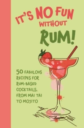 It’s No Fun Without Rum!: 50 Fabulous Recipes for