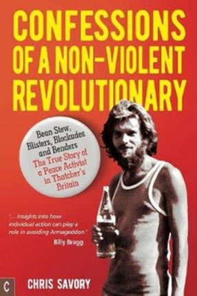 Confessions Of A Non-Violent Revolutionary: Bean Stew, Blisters, Blockades and Benders – The True Story of a Peace Activist in Thatcher’s Britain