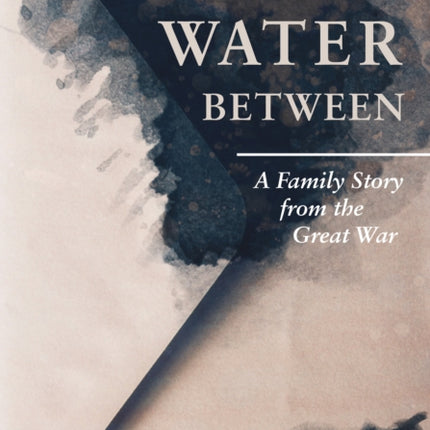 Only Water Between: A Family Story from the Great War