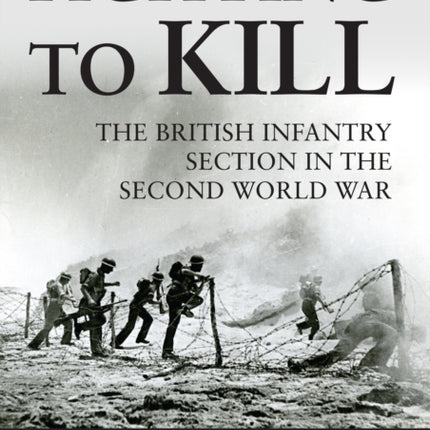 Fighting to Kill: The British Infantry Section in the Second World War