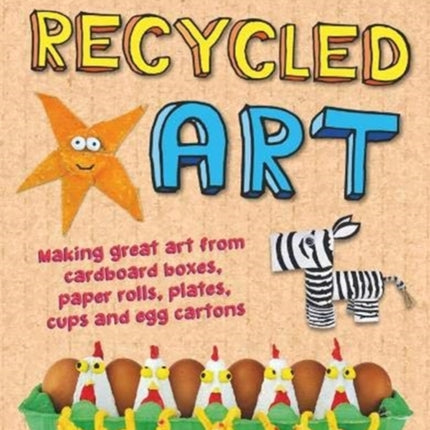 Recycled Art: Making great art from cardboard boxes, paper rolls, plates, cups and egg cartons