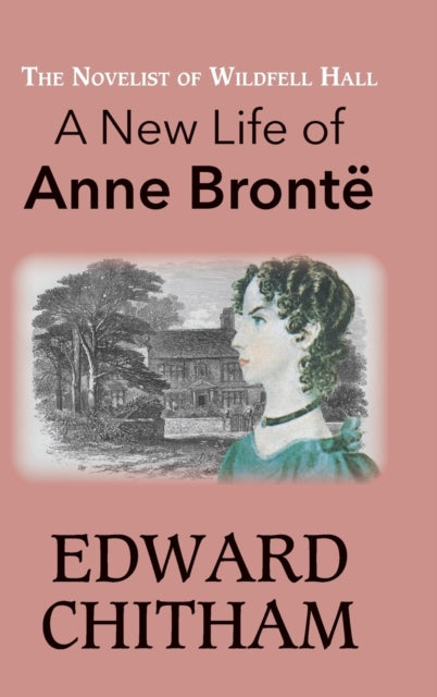 The Novelist of Wildfell Hall: A New Life of Anne Brontë