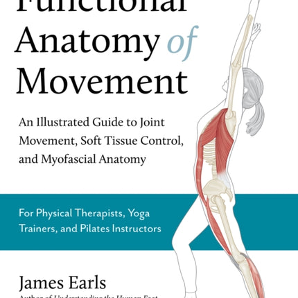 Functional Anatomy of Movement: An Illustrated Guide to Joint Movement, Soft Tissue Control, and Myofascial Anatomy