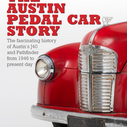 The The Austin Pedal Car Story: the definitive history of the Austin J40 and Pathfinder