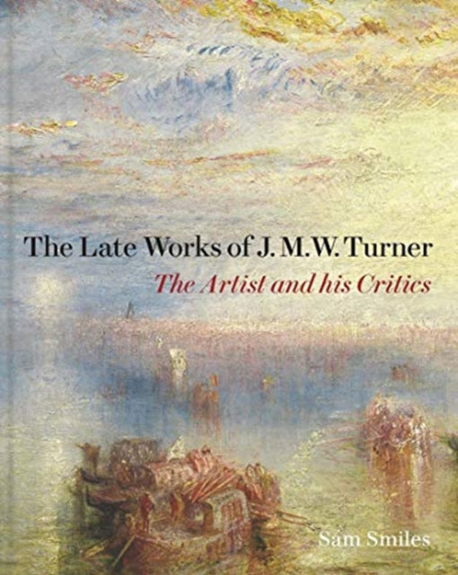 The Late Works of J. M. W. Turner: The Artist and his Critics