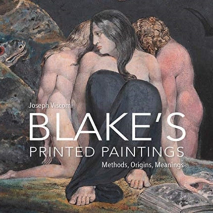 William Blake's Printed Paintings: Methods, Origins, Meanings