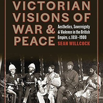 Victorian Visions of War and Peace: Aesthetics, Sovereignty, and Violence in the British Empire