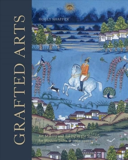 Grafted Arts: Art Making and Taking in the Struggle for Western India, 1760-1910