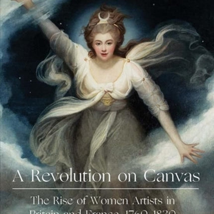 A Revolution on Canvas: The Rise of Women Artists in Britain and France, 1760-1830