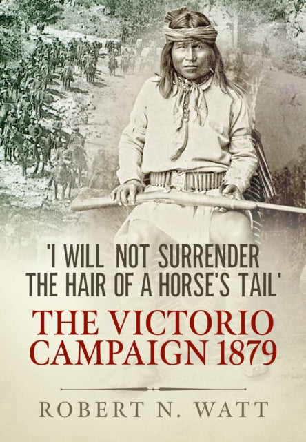 'I Will Not Surrender the Hair of a Horse's Tail': The Victorio Campaign 1879