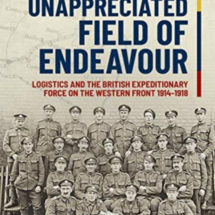 An Unappreciated Field of Endeavour: Logistics and the British Expeditionary Force on the Western Front 1914-1918