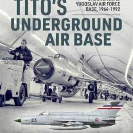 Tito'S Underground Air Base: Bihac (Zeljava) Underground Yugoslav Air Force Base, 1964-1992