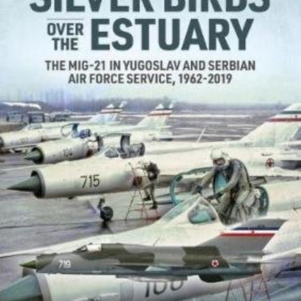 Silver Birds Over the Estuary: The Mig-21 in Yugoslav and Serbian Air Force Service, 1962-2019