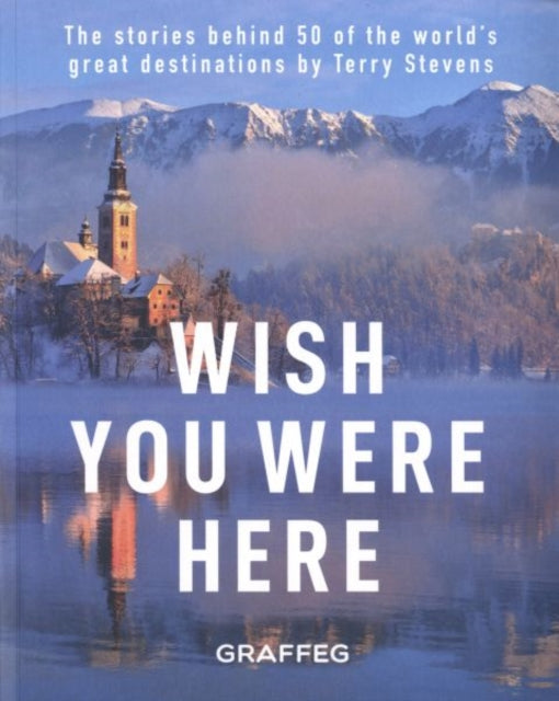 Wish You Here Here: The stories behind 50 of the world's greatest destinations by Terry Stevens