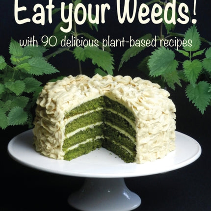 Eat your Weeds!: with 90 delicious plant-based recipes