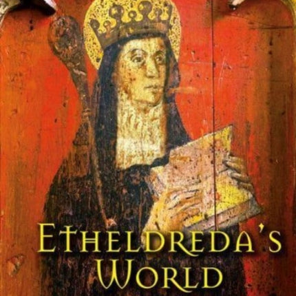 Etheldreda's World: Princess, Abbess, Saint