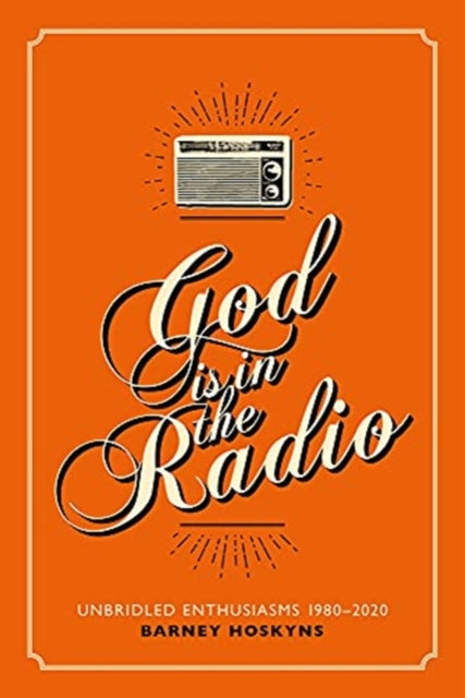 God is in the Radio: Unbridled Enthusiasms, 1980-2020