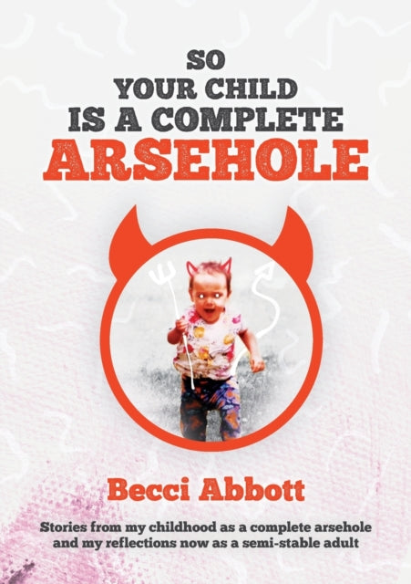 So your child is a complete arsehole: Stories from my childhood as a complete arsehole and my reflections now as a semi-stable adult