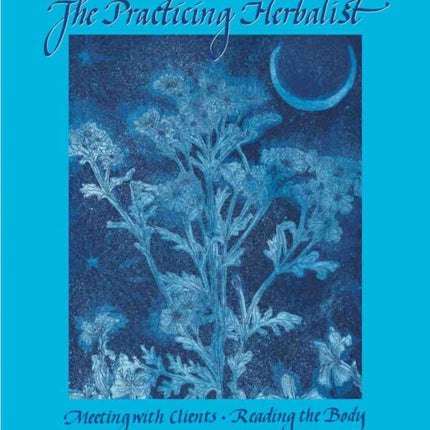 The Practicing Herbalist: Meeting with Clients - Reading the Body - Fourth Edition