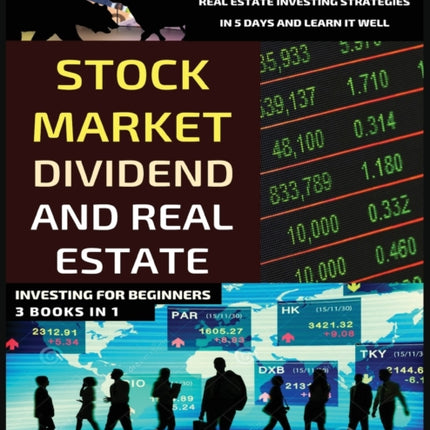 Stock Market, Dividend And Real Estate Investing For Beginners (3 Books in 1): Learn The Basics Of Stock Market, Dividend And Real Estate Investing Strategies In 5 Days And Learn It Well