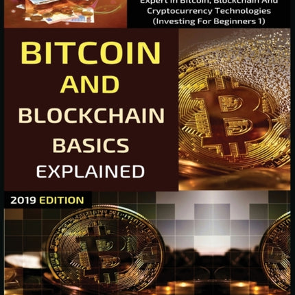 Bitcoin And Blockchain Basics Explained: Your Step-By-Step Guide From Beginner To Expert In Bitcoin, Blockchain And Cryptocurrency Technologies