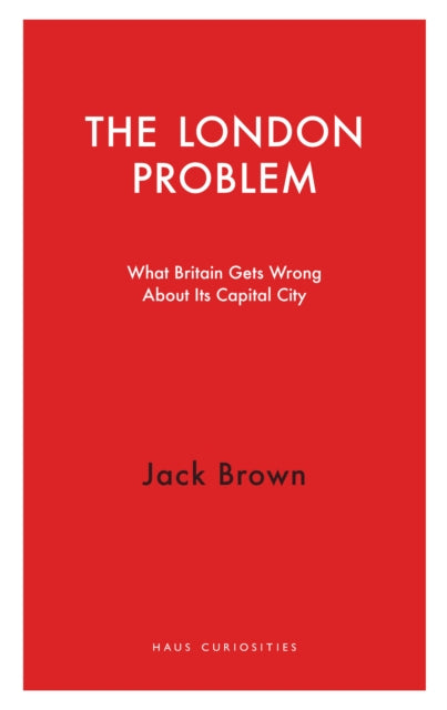 The London Problem: What Britain Gets Wrong About Its Capital City