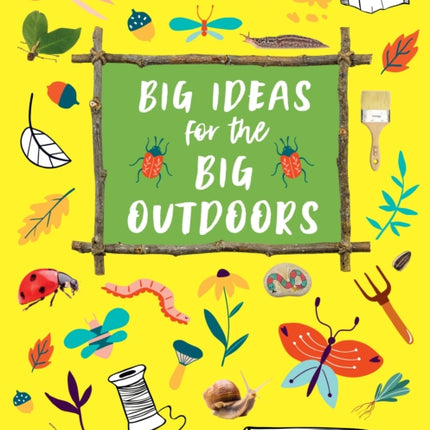 Big Ideas for the Big Outdoors: Caring For Nature, Awesome Projects and Inspiring Art