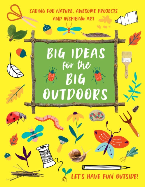 Big Ideas for the Big Outdoors: Caring For Nature, Awesome Projects and Inspiring Art