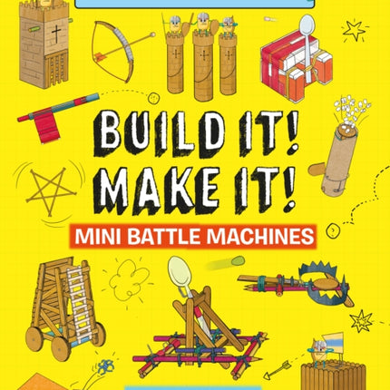 Build It Make It! Mini Battle Machines: Build Your Own Catapults, Siege Tower, Crossbow, And So Much More!