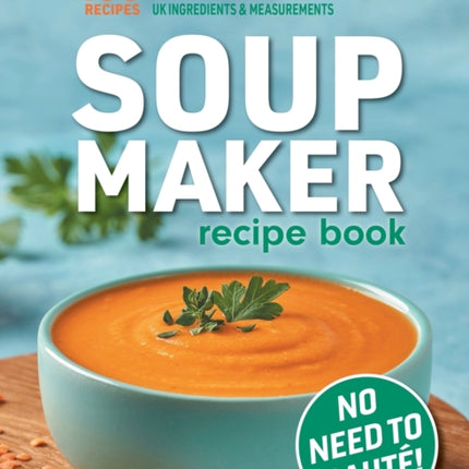 Soup Maker Recipe Book: Fast, Easy to Follow, Nutritious & Delicious. Suitable For All Soup Machines, Blenders & Kettles in less than 30mins. UK Ingredients & Measurements.
