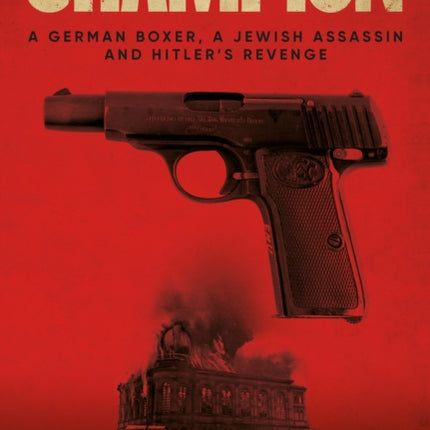 Champion: A German Boxer, a Jewish Assassin and Hitler’s Revenge