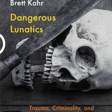 Dangerous Lunatics: Trauma, Criminality, and Forensic Psychotherapy