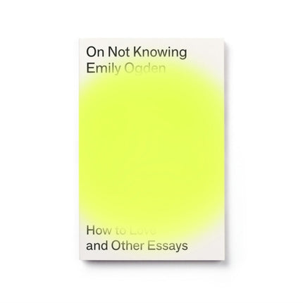 On Not Knowing: How to Love and Other Essays