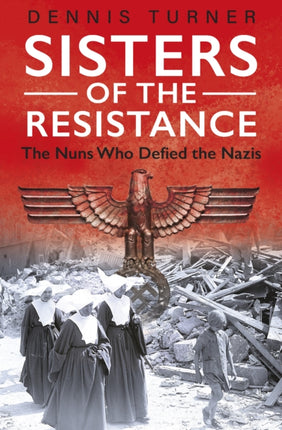 Sisters of the Resistance: The Nuns Who Defied the Nazis