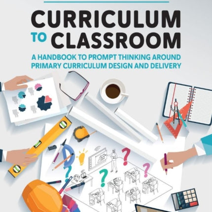 Curriculum to Classroom: A Handbook to Prompt Thinking Around Primary Curriculum Design and Delivery