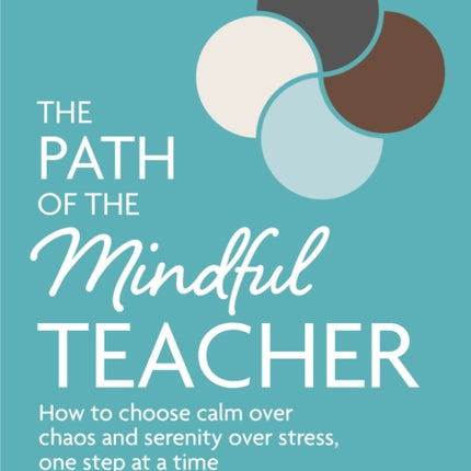 The Path of The Mindful Teacher: How to choose calm over chaos and serenity over stress, one step at a time