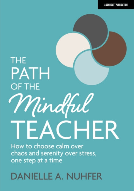 The Path of The Mindful Teacher: How to choose calm over chaos and serenity over stress, one step at a time