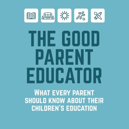 The Good Parent Educator: What every parent should know about their children's education