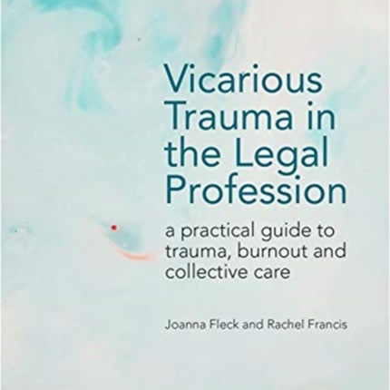 Vicarious Trauma in the Legal Profession: a practical guide to trauma, burnout and collective care