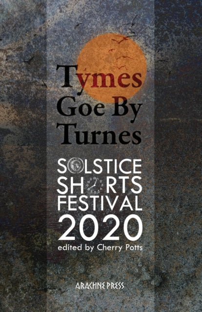 Tymes goe by Turnes: Stories and Poems from Solstice Shorts Festival 2020: 2020