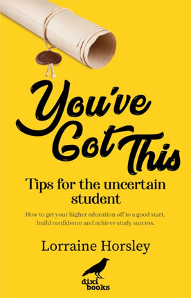 You’ve Got This: Tips for the uncertain student. How to get your higher education off to a good start, build confidence and achieve study success