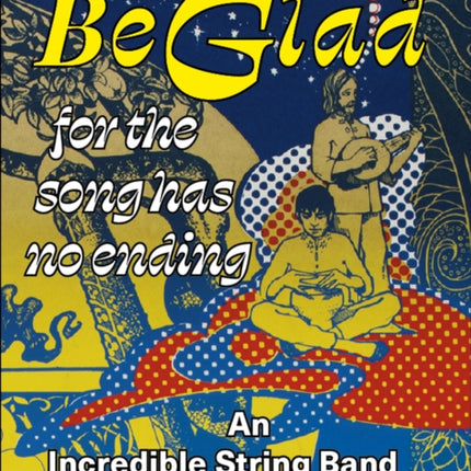 Be Glad for the Song Has No Ending, revised and expanded edition: An Incredible String Band Compendium