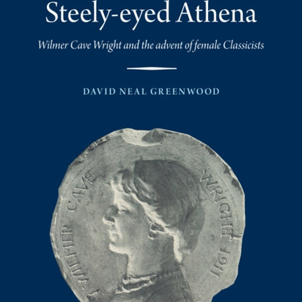 Steely-Eyed Athena: Wilmer Cave Wright and the Advent of Female Classicists