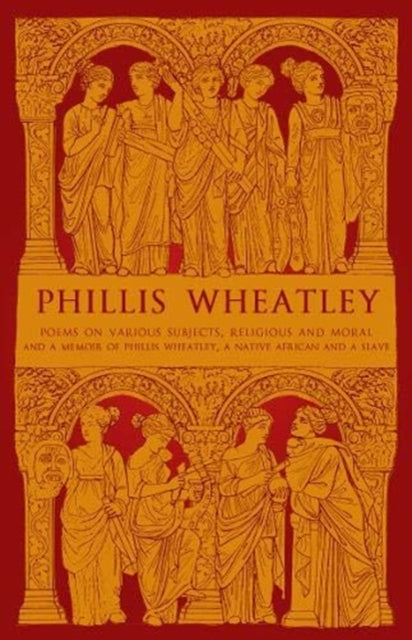 Phillis Wheatley: Poems on Various Subjects, Religious and Moral, and A Memoir of Phillis Wheatley, a Native African and a Slave