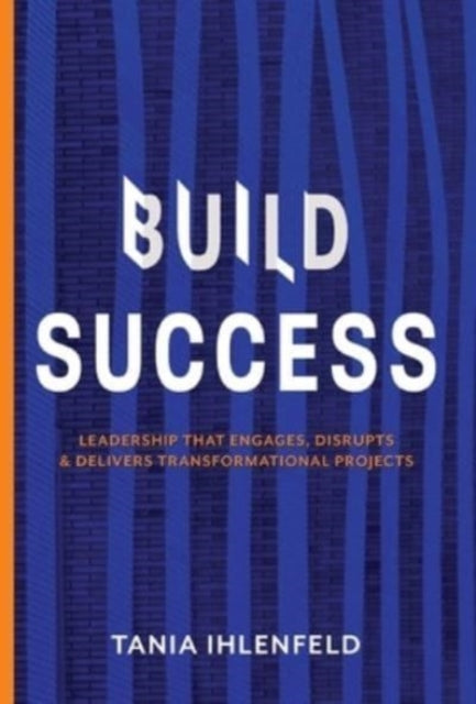 BUILD SUCCESS: Leadership that engages, disrupts & delivers transformational projects