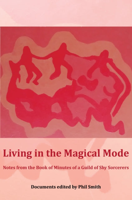 Living in the Magical Mode: Notes from the Book of Minutes of a Guild of Shy Sorcerers