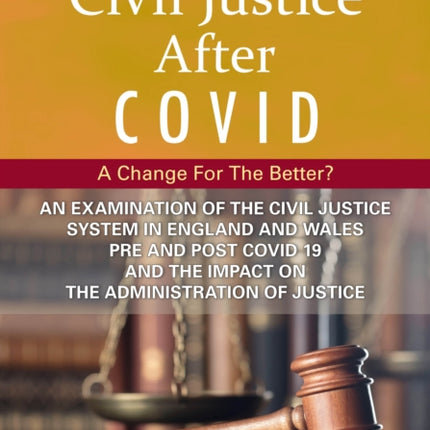 Civil Justice After Covid: A Change For The Better?: An Examination of the Civil Justice System in England and Wales pre and post COVID-19 and the impact on the administration of justice.