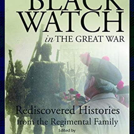 The Black Watch and the Great War, 1914-18: Rediscovered Histories from the Regimental Family