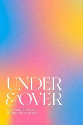 Under & Over: UEA Undergraduate Creative Writing Anthology: 2021