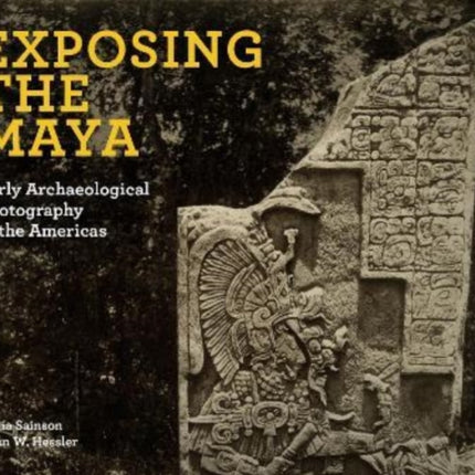 Exposing the Maya: Early Archaeological Photography in the Americas